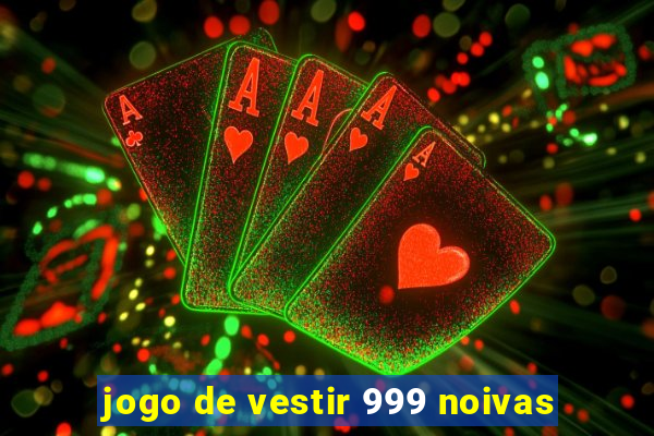 jogo de vestir 999 noivas